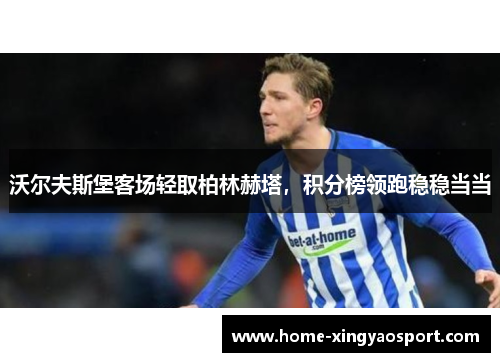 沃尔夫斯堡客场轻取柏林赫塔，积分榜领跑稳稳当当