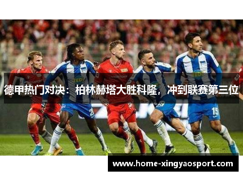 德甲热门对决：柏林赫塔大胜科隆，冲到联赛第三位