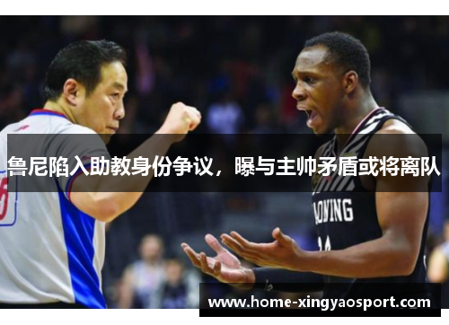 鲁尼陷入助教身份争议，曝与主帅矛盾或将离队