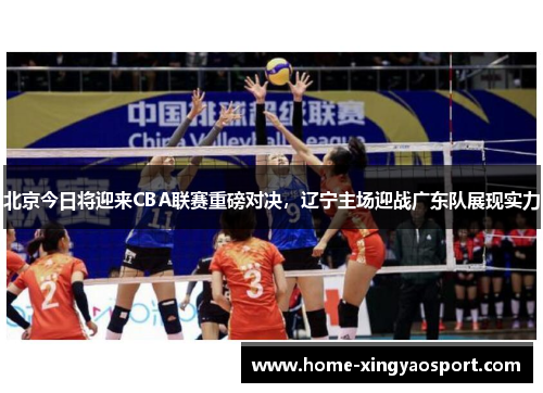 北京今日将迎来CBA联赛重磅对决，辽宁主场迎战广东队展现实力
