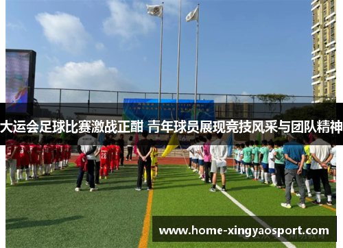 大运会足球比赛激战正酣 青年球员展现竞技风采与团队精神