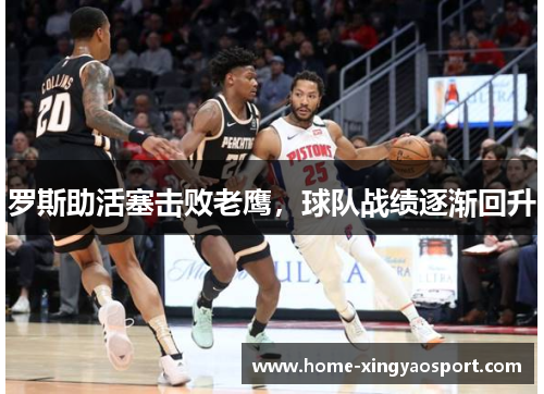 罗斯助活塞击败老鹰，球队战绩逐渐回升
