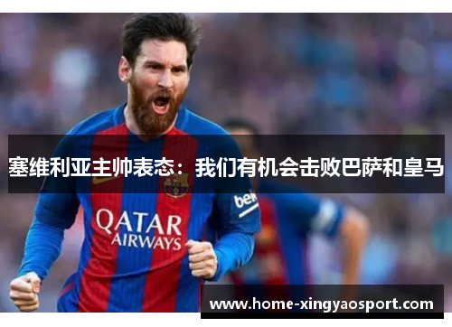 塞维利亚主帅表态：我们有机会击败巴萨和皇马