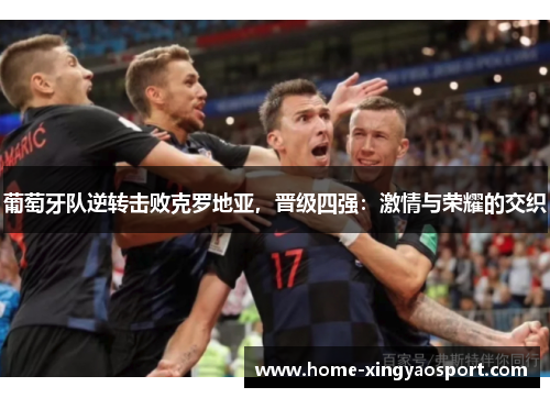 葡萄牙队逆转击败克罗地亚，晋级四强：激情与荣耀的交织