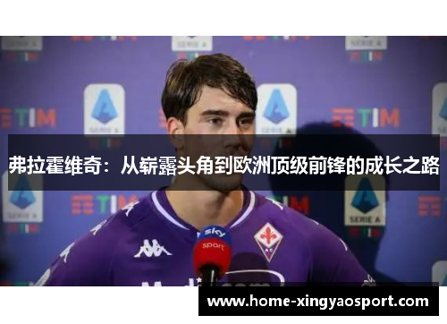 弗拉霍维奇：从崭露头角到欧洲顶级前锋的成长之路