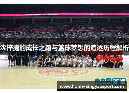 沈梓捷的成长之路与篮球梦想的追逐历程解析