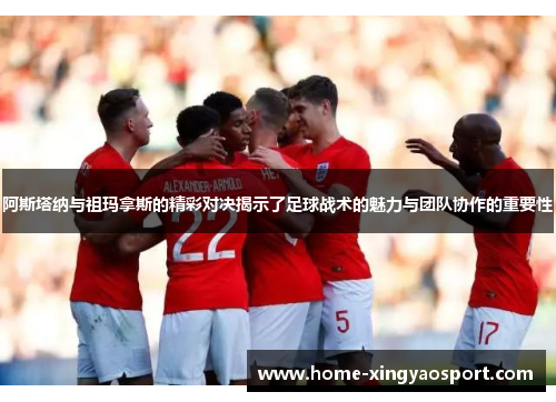 阿斯塔纳与祖玛拿斯的精彩对决揭示了足球战术的魅力与团队协作的重要性