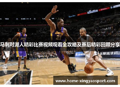 马刺对湖人精彩比赛视频观看全攻略及赛后精彩回顾分享